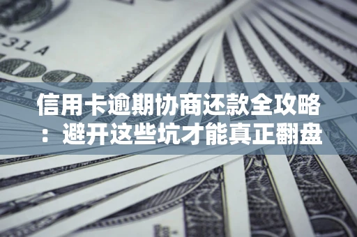 北京信用卡逾期协商还款全攻略：避开这些坑才能真正翻盘