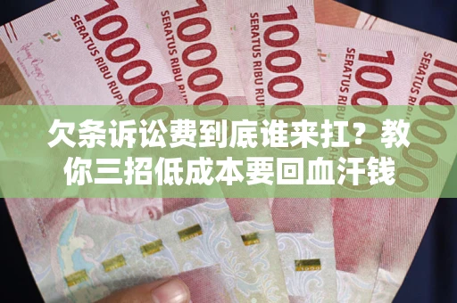 北京欠条诉讼费到底谁来扛？教你三招低成本要回血汗钱